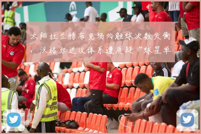 太阳杜兰特布克场均触球次数失衡,沃格尔进攻体系遭质疑“球星单打依赖症”