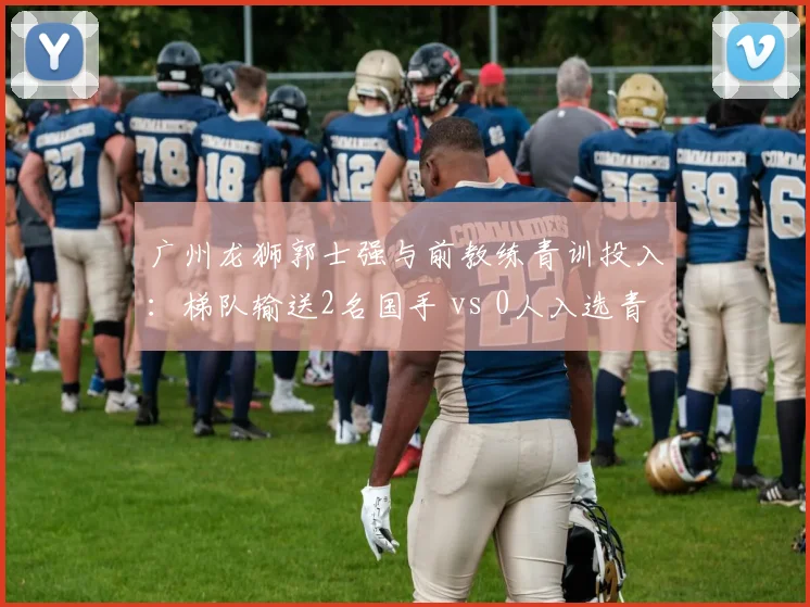 广州龙狮郭士强与前教练青训投入:梯队输送2名国手 vs 0人入选青年国家队