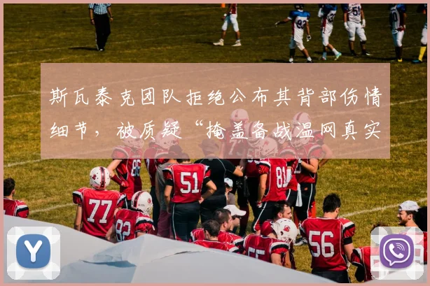 斯瓦泰克团队拒绝公布其背部伤情细节，被质疑“掩盖备战温网真实状态”