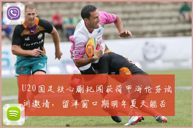 U20国足核心蒯纪闻获荷甲海伦芬试训邀请，留洋窗口期明年夏天能否成行？